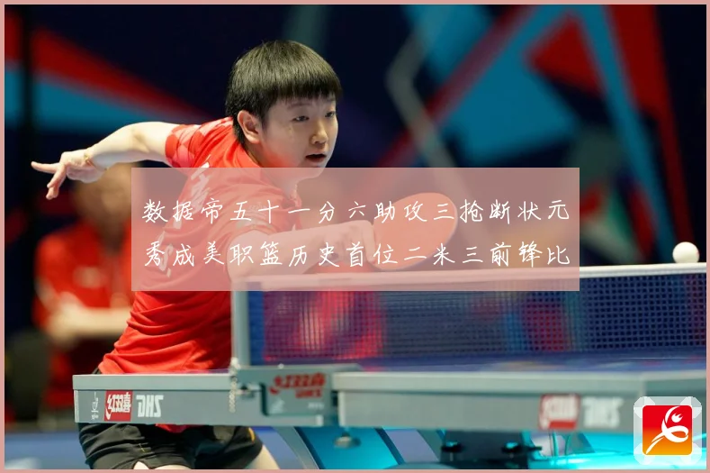 数据帝五十一分六助攻三抢断状元秀成美职篮历史首位二米三前锋比赛场复盘