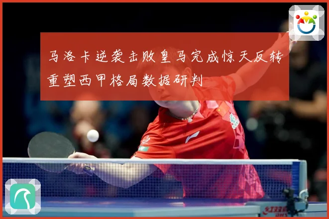 马洛卡逆袭击败皇马完成惊天反转重塑西甲格局数据研判
