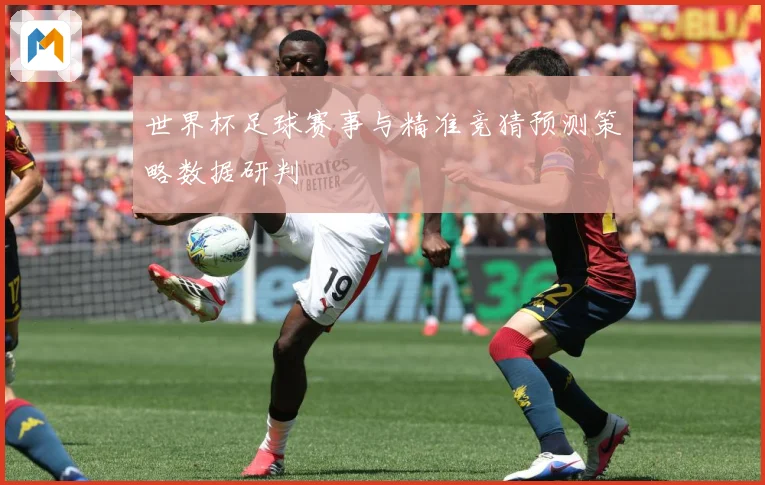 世界杯足球赛事与精准竞猜预测策略数据研判