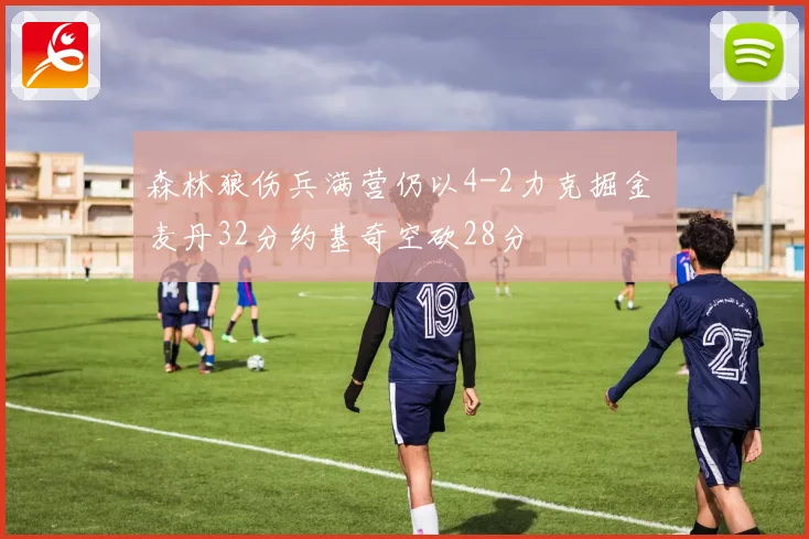 森林狼伤兵满营仍以4-2力克掘金 麦丹32分约基奇空砍28分