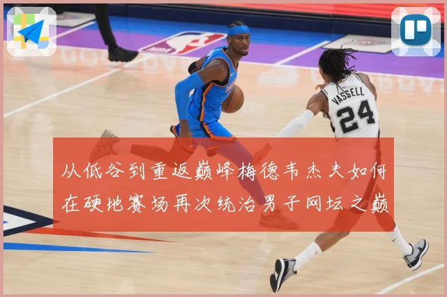 从低谷到重返巅峰梅德韦杰夫如何在硬地赛场再次统治男子网坛之巅