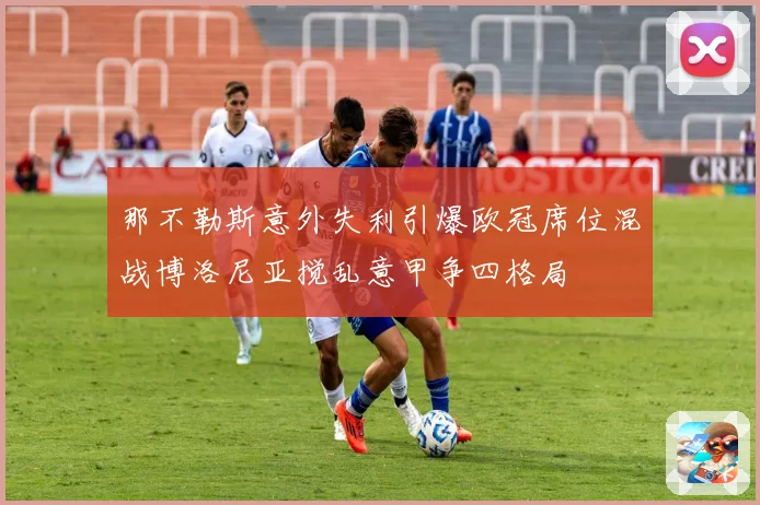 那不勒斯意外失利引爆欧冠席位混战博洛尼亚搅乱意甲争四格局