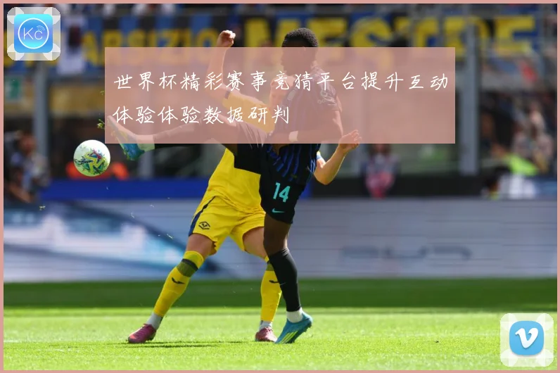 世界杯精彩赛事竞猜平台提升互动体验体验数据研判