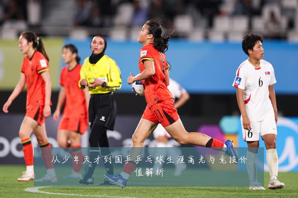 从少年天才到国乒乒乓球生涯高光与竞技价值解析