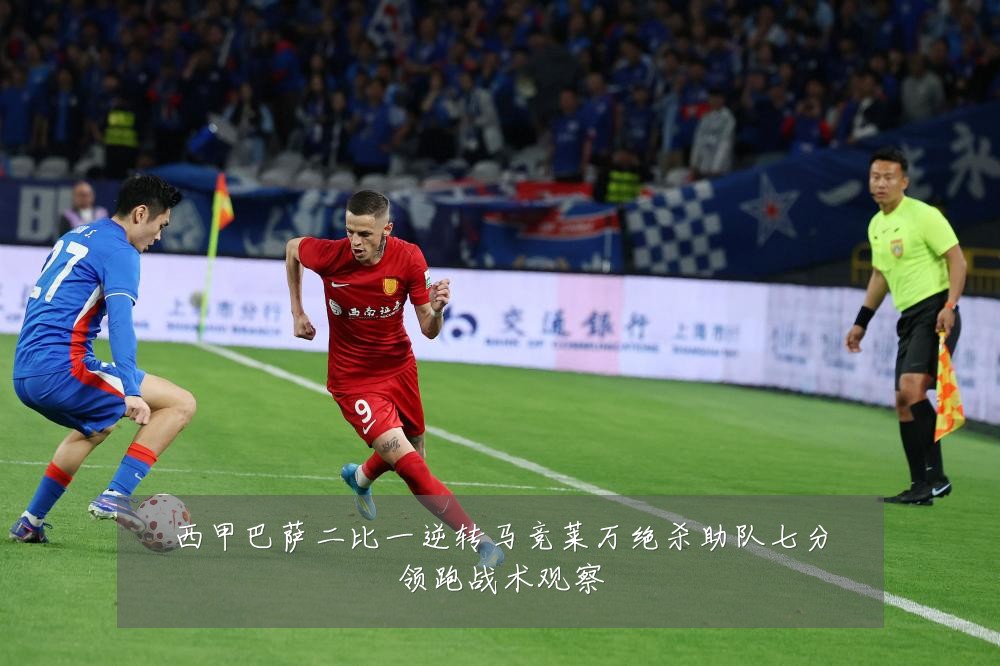 西甲巴萨二比一逆转马竞莱万绝杀助队七分领跑战术观察