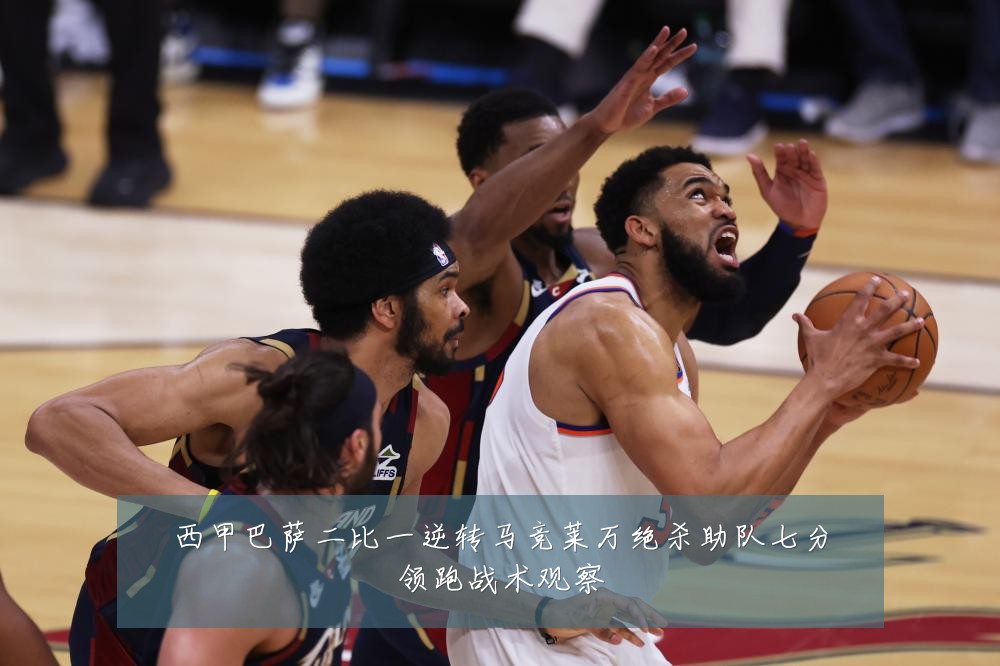 西甲巴萨二比一逆转马竞莱万绝杀助队七分领跑战术观察