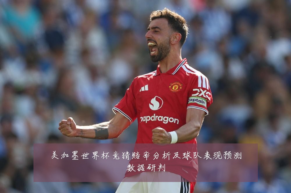 美加墨世界杯竞猜赔率分析及球队表现预测数据研判