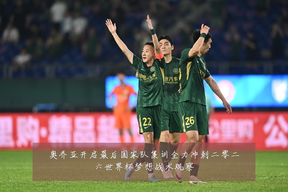 奥乔亚开启最后国家队集训全力冲刺二零二六世界杯梦想战术观察