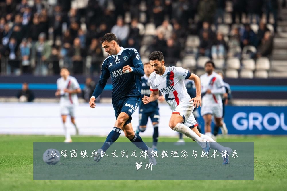 从绿茵铁血队长到足球执教理念与战术体系解析