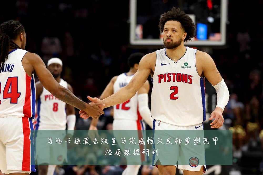 马洛卡逆袭击败皇马完成惊天反转重塑西甲格局数据研判