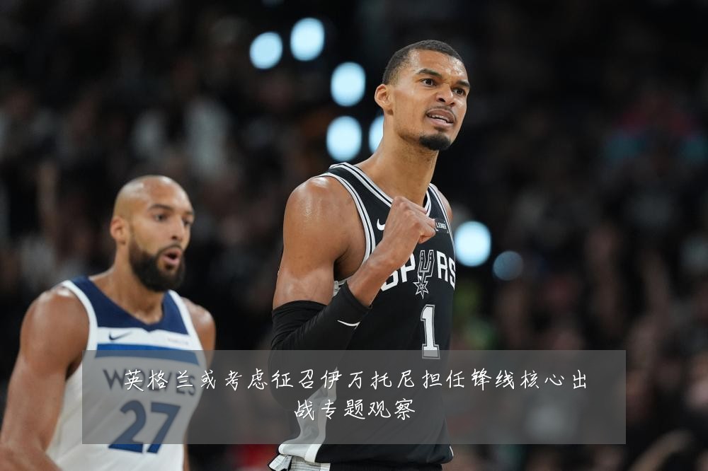 英格兰或考虑征召伊万托尼担任锋线核心出战专题观察